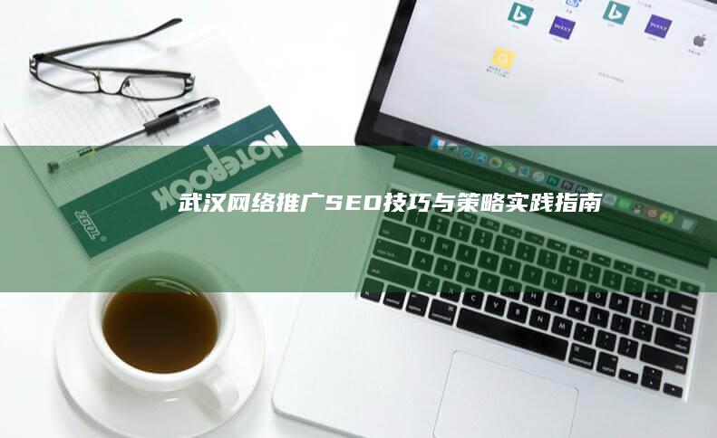 武汉网络推广SEO技巧与策略实践指南